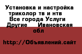 Установка и настройка триколор тв и нтв   - Все города Услуги » Другие   . Ивановская обл.